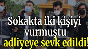 Sokakta iki kişiyi vurmuştu adliyeye sevk edildi!